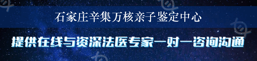 石家庄辛集万核亲子鉴定中心